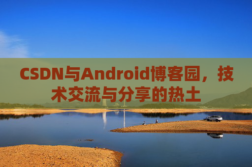 CSDN与Android博客园，技术交流与分享的热土
