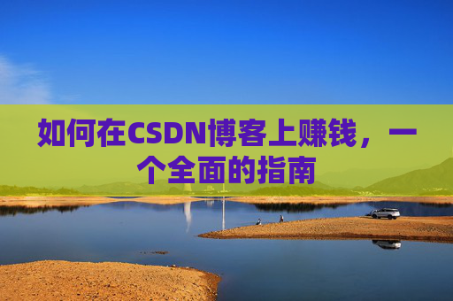如何在CSDN博客上赚钱，一个全面的指南