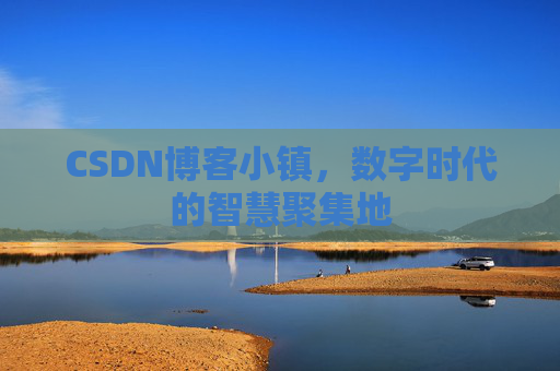 CSDN博客小镇，数字时代的智慧聚集地