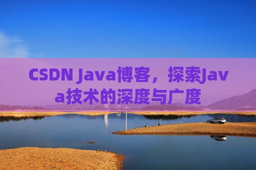 CSDN Java博客，探索Java技术的深度与广度