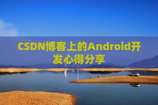 CSDN博客上的Android开发心得分享
