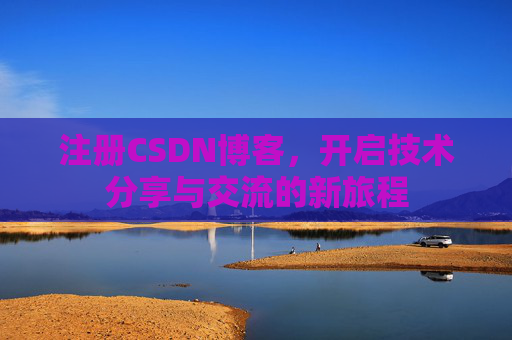 注册CSDN博客，开启技术分享与交流的新旅程